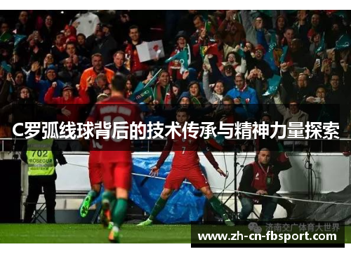 C罗弧线球背后的技术传承与精神力量探索