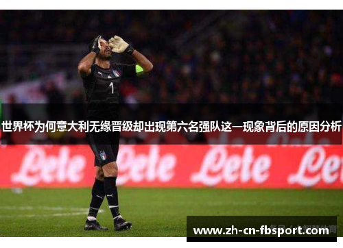世界杯为何意大利无缘晋级却出现第六名强队这一现象背后的原因分析 世界杯为何意大利无缘晋级却出现第六名强队这一现象背后的原因分析