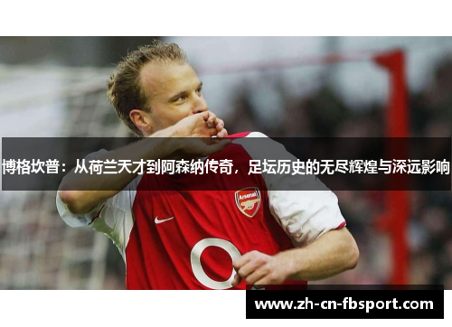 博格坎普：从荷兰天才到阿森纳传奇，足坛历史的无尽辉煌与深远影响