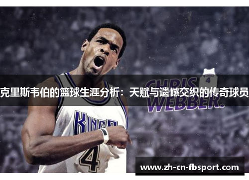 克里斯韦伯的篮球生涯分析：天赋与遗憾交织的传奇球员
