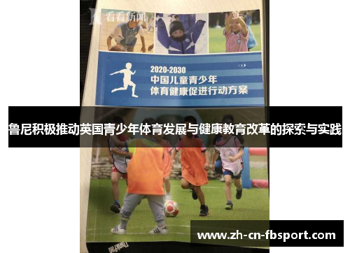 鲁尼积极推动英国青少年体育发展与健康教育改革的探索与实践 鲁尼积极推动英国青少年体育发展与健康教育改革的探索与实践