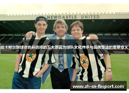 纽卡斯尔联球衣色彩选择的五大原因为球队文化传承与品牌塑造的重要意义 纽卡斯尔联球衣色彩选择的五大原因为球队文化传承与品牌塑造的重要意义