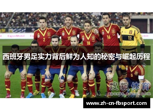西班牙男足实力背后鲜为人知的秘密与崛起历程