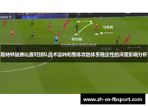 斯特林缺席比赛对球队战术运转和整体攻防体系稳定性的深度影响分析 斯特林缺席比赛对球队战术运转和整体攻防体系稳定性的深度影响分析
