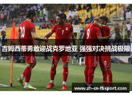 吉姆西蒂勇敢迎战克罗地亚 强强对决挑战极限 吉姆西蒂勇敢迎战克罗地亚 强强对决挑战极限