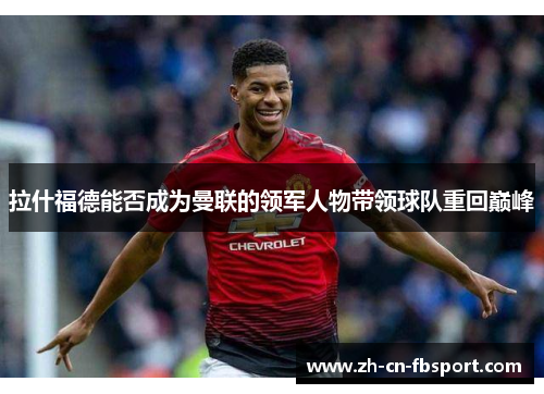 拉什福德能否成为曼联的领军人物带领球队重回巅峰 拉什福德能否成为曼联的领军人物带领球队重回巅峰