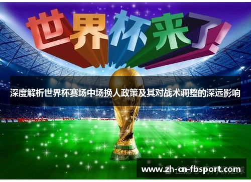 深度解析世界杯赛场中场换人政策及其对战术调整的深远影响 深度解析世界杯赛场中场换人政策及其对战术调整的深远影响