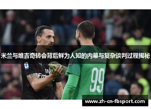 米兰与维吉奇转会背后鲜为人知的内幕与复杂谈判过程揭秘 米兰与维吉奇转会背后鲜为人知的内幕与复杂谈判过程揭秘
