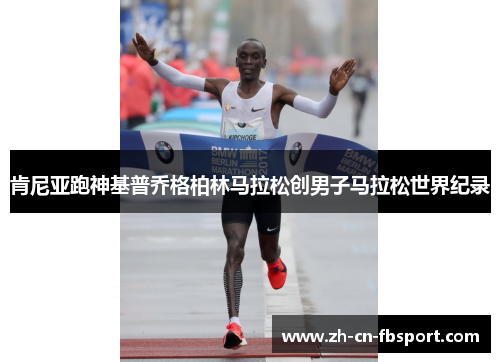 肯尼亚跑神基普乔格柏林马拉松创男子马拉松世界纪录