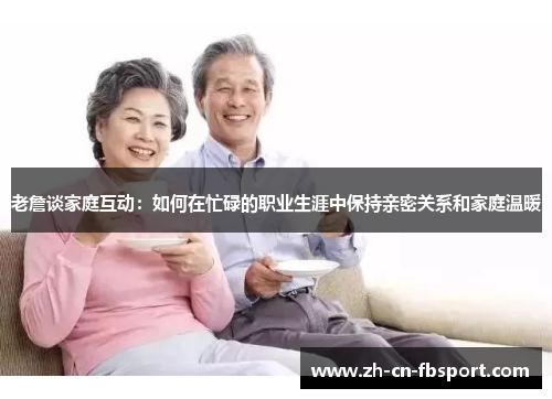老詹谈家庭互动：如何在忙碌的职业生涯中保持亲密关系和家庭温暖