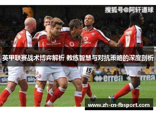 英甲联赛战术博弈解析 教练智慧与对抗策略的深度剖析
