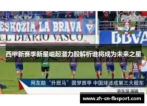 西甲新赛季新星崛起潜力股解析谁将成为未来之星