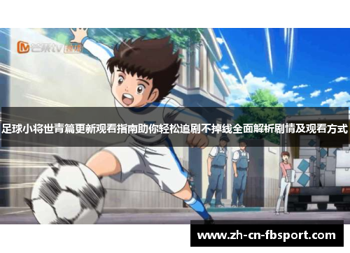 足球小将世青篇更新观看指南助你轻松追剧不掉线全面解析剧情及观看方式