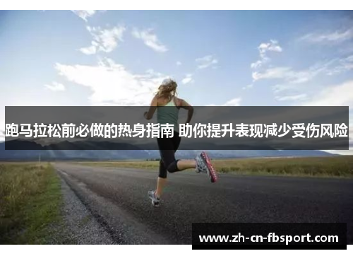跑马拉松前必做的热身指南 助你提升表现减少受伤风险 跑马拉松前必做的热身指南 助你提升表现减少受伤风险
