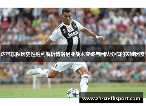 达林加队历史性胜利解析博洛尼亚战术突破与团队协作的关键因素 达林加队历史性胜利解析博洛尼亚战术突破与团队协作的关键因素
