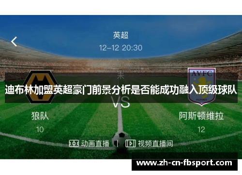 迪布林加盟英超豪门前景分析是否能成功融入顶级球队