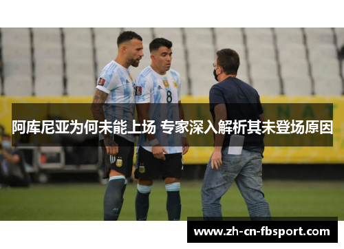 阿库尼亚为何未能上场 专家深入解析其未登场原因