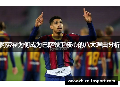 阿劳霍为何成为巴萨铁卫核心的八大理由分析 阿劳霍为何成为巴萨铁卫核心的八大理由分析