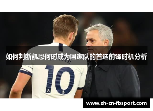 如何判断凯恩何时成为国家队的首选前锋时机分析 如何判断凯恩何时成为国家队的首选前锋时机分析