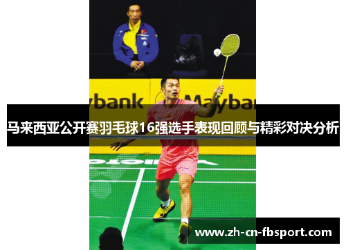 马来西亚公开赛羽毛球16强选手表现回顾与精彩对决分析 马来西亚公开赛羽毛球16强选手表现回顾与精彩对决分析