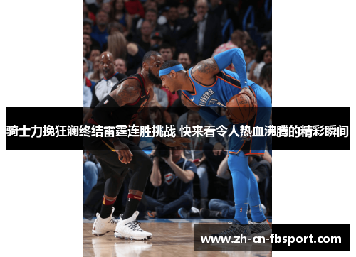 骑士力挽狂澜终结雷霆连胜挑战 快来看令人热血沸腾的精彩瞬间