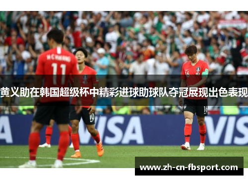 黄义助在韩国超级杯中精彩进球助球队夺冠展现出色表现 黄义助在韩国超级杯中精彩进球助球队夺冠展现出色表现