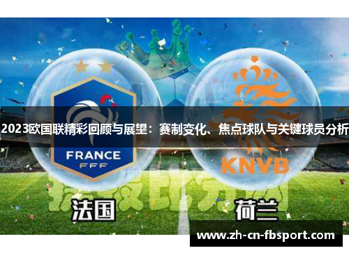 2023欧国联精彩回顾与展望：赛制变化、焦点球队与关键球员分析