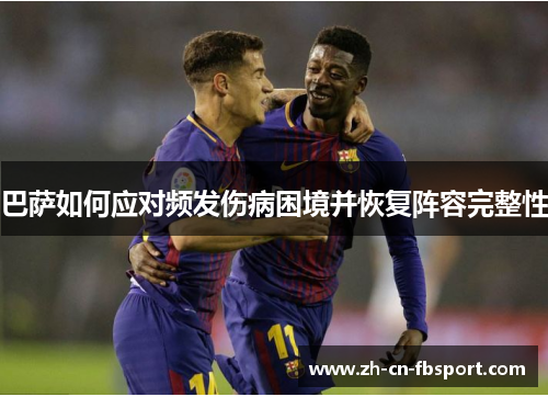 巴萨如何应对频发伤病困境并恢复阵容完整性 巴萨如何应对频发伤病困境并恢复阵容完整性