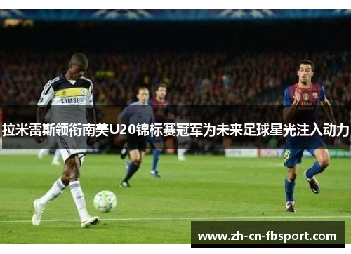 拉米雷斯领衔南美U20锦标赛冠军为未来足球星光注入动力