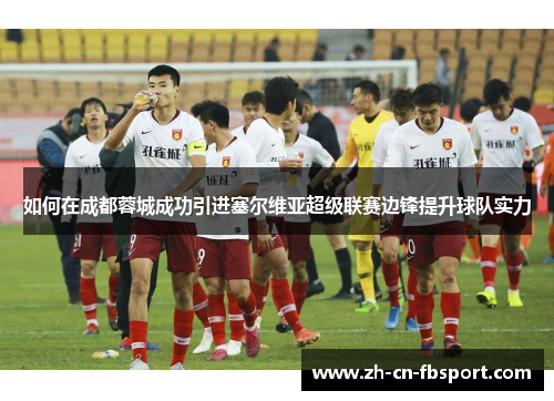 如何在成都蓉城成功引进塞尔维亚超级联赛边锋提升球队实力