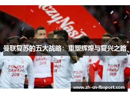 曼联复苏的五大战略：重塑辉煌与复兴之路