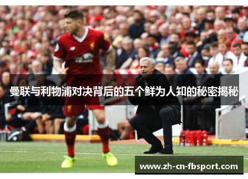 曼联与利物浦对决背后的五个鲜为人知的秘密揭秘