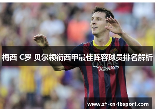 梅西 C罗 贝尔领衔西甲最佳阵容球员排名解析 梅西 C罗 贝尔领衔西甲最佳阵容球员排名解析