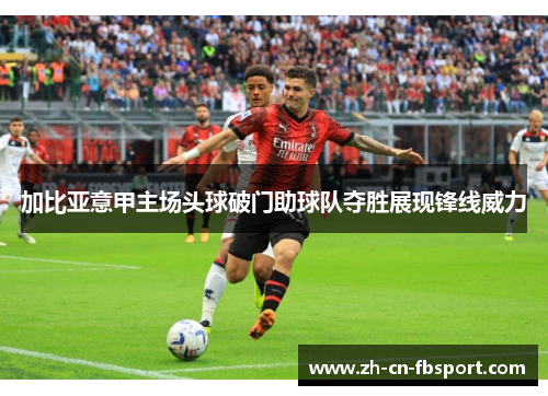加比亚意甲主场头球破门助球队夺胜展现锋线威力