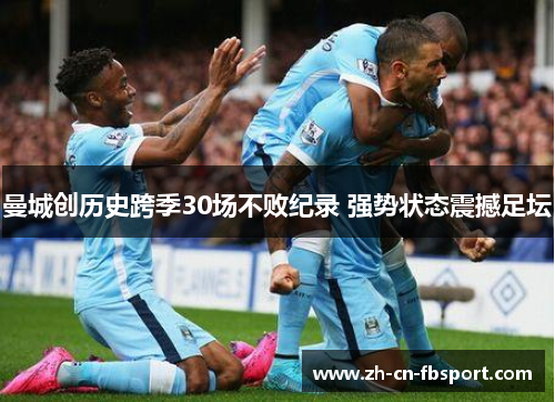 曼城创历史跨季30场不败纪录 强势状态震撼足坛