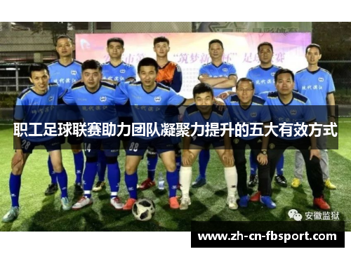 职工足球联赛助力团队凝聚力提升的五大有效方式