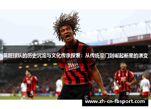 英超球队的历史沉淀与文化传承探索：从传统豪门到崛起新星的演变
