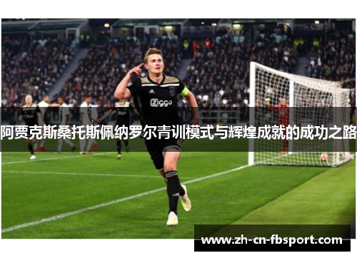 阿贾克斯桑托斯佩纳罗尔青训模式与辉煌成就的成功之路