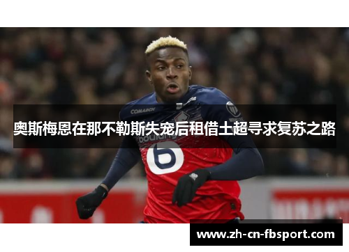奥斯梅恩在那不勒斯失宠后租借土超寻求复苏之路 奥斯梅恩在那不勒斯失宠后租借土超寻求复苏之路