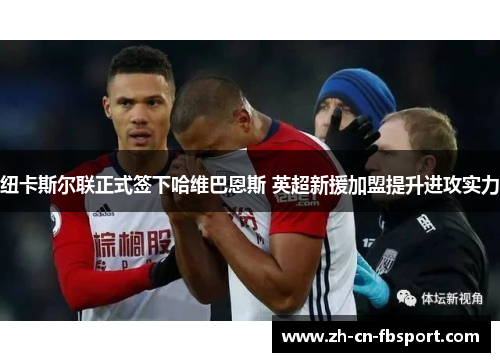 纽卡斯尔联正式签下哈维巴恩斯 英超新援加盟提升进攻实力 纽卡斯尔联正式签下哈维巴恩斯 英超新援加盟提升进攻实力